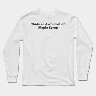 Thats an Awful Lot of Maple Syrup Long Sleeve T-Shirt